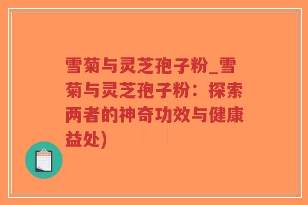 雪菊与灵芝孢子粉_雪菊与灵芝孢子粉:探索两者的神奇功效与健康益处)-第1张图片-超越 雪菊与灵芝孢子粉_雪菊与灵芝孢子粉:探索两者的神奇功效与健康益处)-第1张图片-超越
