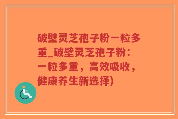 破壁灵芝孢子粉一粒多重_破壁灵芝孢子粉:一粒多重,高效吸收,健康养生新选择)-第1张图片-超越 破壁灵芝孢子粉一粒多重_破壁灵芝孢子粉:一粒多重,高效吸收,健康养生新选择)-第1张图片-超越