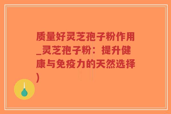 质量好灵芝孢子粉作用_灵芝孢子粉:提升健康与免疫力的天然选择)-第1张图片-超越 质量好灵芝孢子粉作用_灵芝孢子粉:提升健康与免疫力的天然选择)-第1张图片-超越