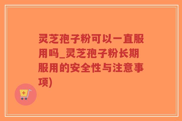灵芝孢子粉可以一直服用吗_灵芝孢子粉长期服用的安全性与注意事项)-第1张图片-超越 灵芝孢子粉可以一直服用吗_灵芝孢子粉长期服用的安全性与注意事项)-第1张图片-超越