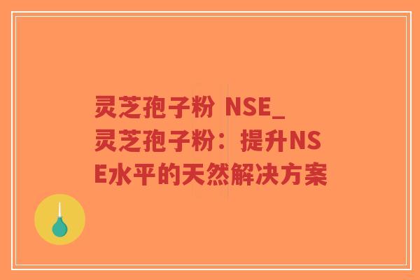 灵芝孢子粉 NSE_灵芝孢子粉:提升NSE水平的天然解决方案-第1张图片-超越 灵芝孢子粉 NSE_灵芝孢子粉:提升NSE水平的天然解决方案-第1张图片-超越