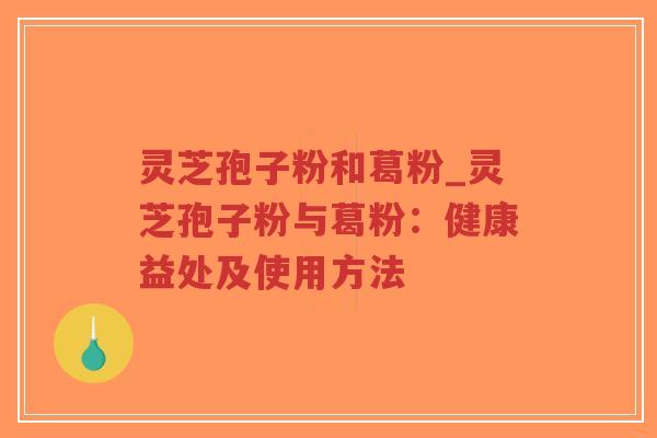 灵芝孢子粉和葛粉_灵芝孢子粉与葛粉:健康益处及使用方法-第1张图片-超越 灵芝孢子粉和葛粉_灵芝孢子粉与葛粉:健康益处及使用方法-第1张图片-超越