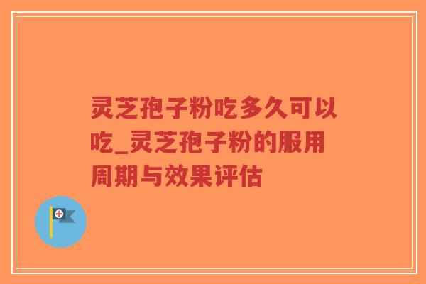 灵芝孢子粉吃多久可以吃_灵芝孢子粉的服用周期与效果评估-第1张图片-超越 灵芝孢子粉吃多久可以吃_灵芝孢子粉的服用周期与效果评估-第1张图片-超越