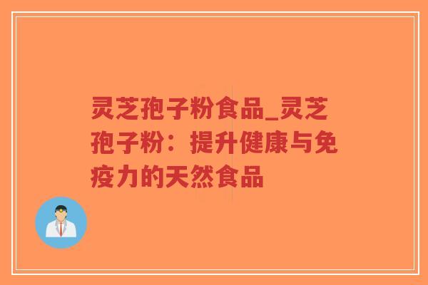 灵芝孢子粉食品_灵芝孢子粉：提升健康与免疫力的天然食品-第1张图片-超越