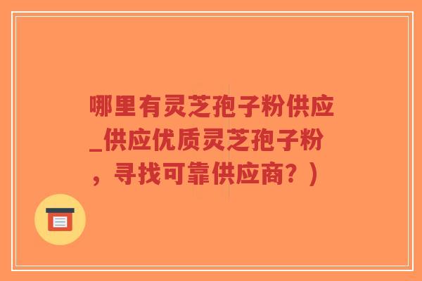 哪里有灵芝孢子粉供应_供应优质灵芝孢子粉,寻找可靠供应商?)-第1张图片-超越 哪里有灵芝孢子粉供应_供应优质灵芝孢子粉,寻找可靠供应商?)-第1张图片-超越