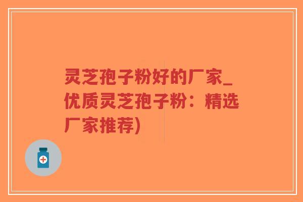 灵芝孢子粉好的厂家_优质灵芝孢子粉:精选厂家推荐)-第1张图片-超越 灵芝孢子粉好的厂家_优质灵芝孢子粉:精选厂家推荐)-第1张图片-超越
