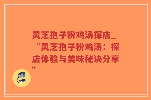 灵芝孢子粉鸡汤探店_“灵芝孢子粉鸡汤：探店体验与美味秘诀分享”-第1张图片-超越