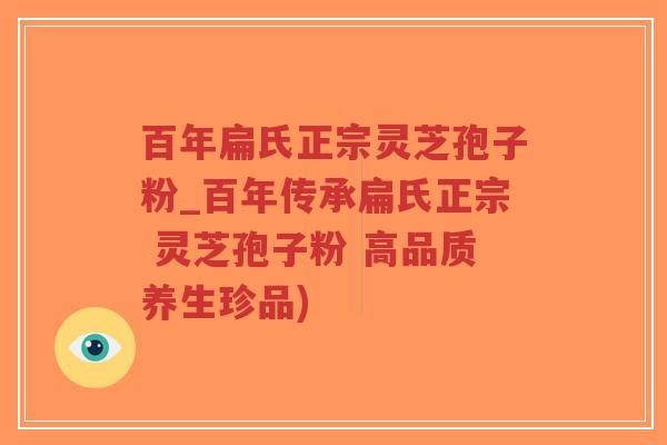 百年扁氏正宗灵芝孢子粉_百年传承扁氏正宗 灵芝孢子粉 高品质养生珍品)-第1张图片-超越 百年扁氏正宗灵芝孢子粉_百年传承扁氏正宗 灵芝孢子粉 高品质养生珍品)-第1张图片-超越