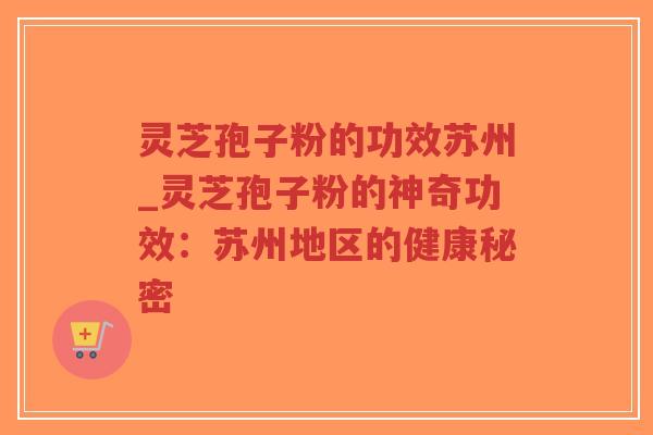 灵芝孢子粉的功效苏州_灵芝孢子粉的神奇功效:苏州地区的健康秘密-第1张图片-超越 灵芝孢子粉的功效苏州_灵芝孢子粉的神奇功效:苏州地区的健康秘密-第1张图片-超越