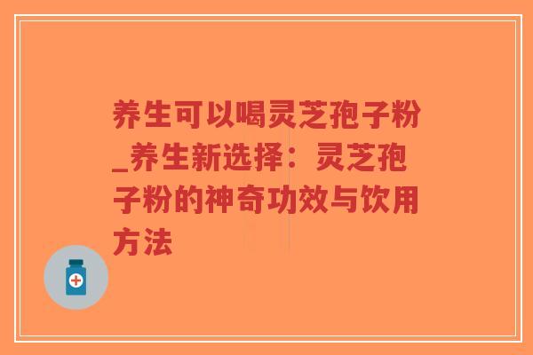 养生可以喝灵芝孢子粉_养生新选择:灵芝孢子粉的神奇功效与饮用方法-第1张图片-超越 养生可以喝灵芝孢子粉_养生新选择:灵芝孢子粉的神奇功效与饮用方法-第1张图片-超越