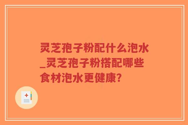 灵芝孢子粉配什么泡水_灵芝孢子粉搭配哪些食材泡水更健康?-第1张图片-超越 灵芝孢子粉配什么泡水_灵芝孢子粉搭配哪些食材泡水更健康?-第1张图片-超越