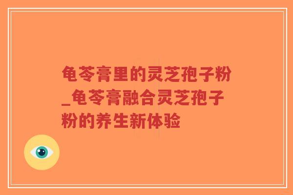 龟苓膏里的灵芝孢子粉_龟苓膏融合灵芝孢子粉的养生新体验-第1张图片-超越 龟苓膏里的灵芝孢子粉_龟苓膏融合灵芝孢子粉的养生新体验-第1张图片-超越