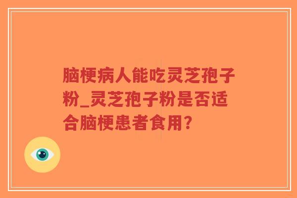 脑梗病人能吃灵芝孢子粉_灵芝孢子粉是否适合脑梗患者食用?-第1张图片-超越 脑梗病人能吃灵芝孢子粉_灵芝孢子粉是否适合脑梗患者食用?-第1张图片-超越