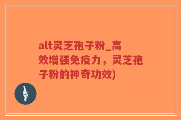 alt灵芝孢子粉_高效增强免疫力,灵芝孢子粉的神奇功效)-第1张图片-超越 alt灵芝孢子粉_高效增强免疫力,灵芝孢子粉的神奇功效)-第1张图片-超越