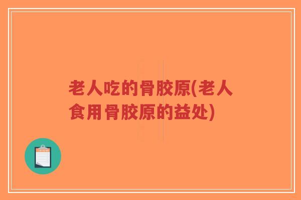 老人吃的骨胶原(老人食用骨胶原的益处)-第1张图片-超越 老人吃的骨胶原(老人食用骨胶原的益处)-第1张图片-超越