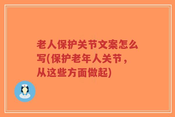 老人保护关节文案怎么写(保护老年人关节,从这些方面做起)-第1张图片-超越 老人保护关节文案怎么写(保护老年人关节,从这些方面做起)-第1张图片-超越