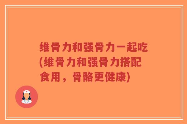 维骨力和强骨力一起吃(维骨力和强骨力搭配食用,骨骼更健康)-第1张图片-超越 维骨力和强骨力一起吃(维骨力和强骨力搭配食用,骨骼更健康)-第1张图片-超越