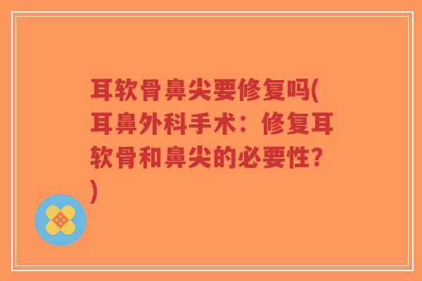 耳软骨鼻尖要修复吗(耳鼻外科手术:修复耳软骨和鼻尖的必要性?)-第1张图片-超越 耳软骨鼻尖要修复吗(耳鼻外科手术:修复耳软骨和鼻尖的必要性?)-第1张图片-超越