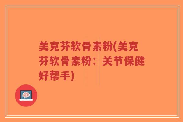 美克芬软骨素粉(美克芬软骨素粉:关节保健好帮手)-第1张图片-超越 美克芬软骨素粉(美克芬软骨素粉:关节保健好帮手)-第1张图片-超越