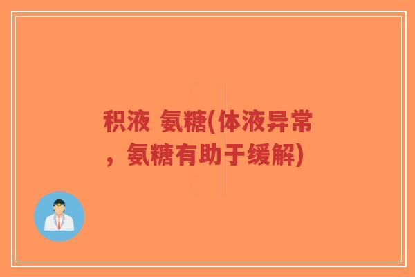 积液 氨糖(体液异常,氨糖有助于缓解)-第1张图片-超越 积液 氨糖(体液异常,氨糖有助于缓解)-第1张图片-超越