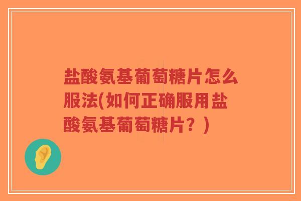 盐酸氨基葡萄糖片怎么服法(如何正确服用盐酸氨基葡萄糖片?)-第1张图片-超越 盐酸氨基葡萄糖片怎么服法(如何正确服用盐酸氨基葡萄糖片?)-第1张图片-超越