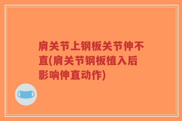 肩关节上钢板关节伸不直(肩关节钢板植入后影响伸直动作)-第1张图片-超越
