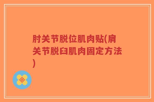 肘关节脱位肌肉贴(肩关节脱臼肌肉固定方法)-第1张图片-超越 肘关节脱位肌肉贴(肩关节脱臼肌肉固定方法)-第1张图片-超越