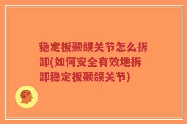 稳定板颞颌关节怎么拆卸(如何安全有效地拆卸稳定板颞颌关节)-第1张图片-超越 稳定板颞颌关节怎么拆卸(如何安全有效地拆卸稳定板颞颌关节)-第1张图片-超越