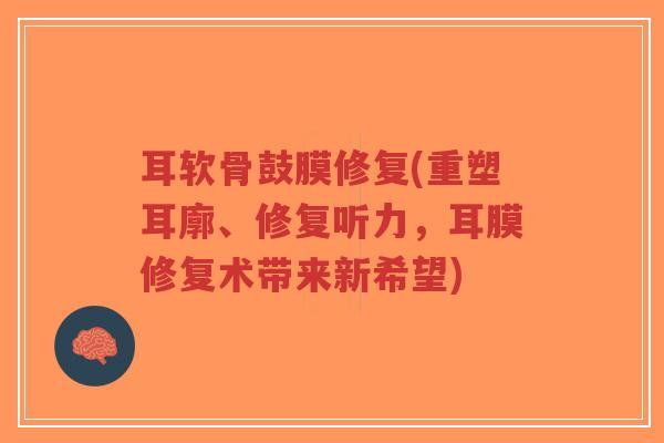 耳软骨鼓膜修复(重塑耳廓、修复听力，耳膜修复术带来新希望)-第1张图片-超越