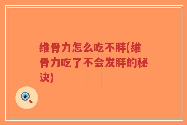 维骨力怎么吃不胖(维骨力吃了不会发胖的秘诀)-第1张图片-超越 维骨力怎么吃不胖(维骨力吃了不会发胖的秘诀)-第1张图片-超越