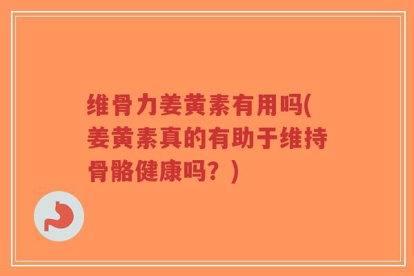 维骨力姜黄素有用吗(姜黄素真的有助于维持骨骼健康吗?)-第1张图片-超越 维骨力姜黄素有用吗(姜黄素真的有助于维持骨骼健康吗?)-第1张图片-超越