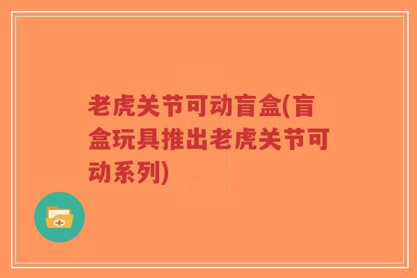 老虎关节可动盲盒(盲盒玩具推出老虎关节可动系列)-第1张图片-超越 老虎关节可动盲盒(盲盒玩具推出老虎关节可动系列)-第1张图片-超越