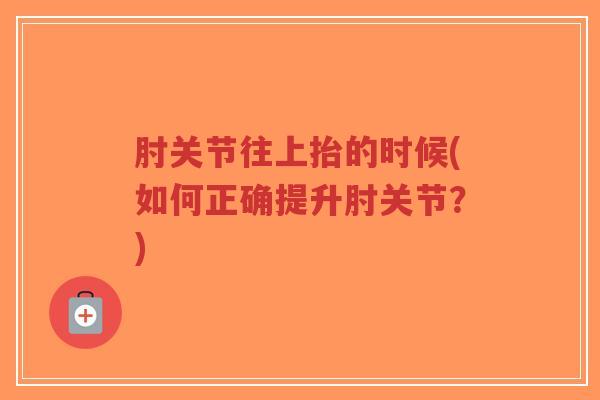 肘关节往上抬的时候(如何正确提升肘关节?)-第1张图片-超越 肘关节往上抬的时候(如何正确提升肘关节?)-第1张图片-超越