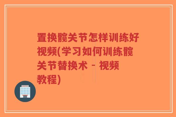 置换髋关节怎样训练好视频(学习如何训练髋关节替换术 - 视频教程)-第1张图片-超越 置换髋关节怎样训练好视频(学习如何训练髋关节替换术 - 视频教程)-第1张图片-超越