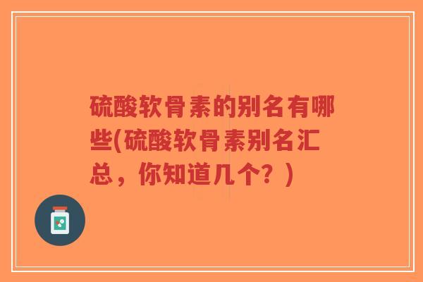 硫酸软骨素的别名有哪些(硫酸软骨素别名汇总,你知道几个?)-第1张图片-超越 硫酸软骨素的别名有哪些(硫酸软骨素别名汇总,你知道几个?)-第1张图片-超越
