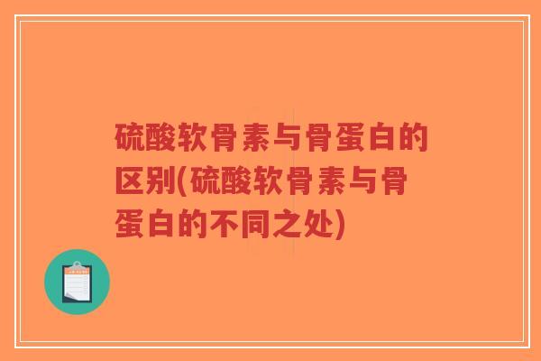 硫酸软骨素与骨蛋白的区别(硫酸软骨素与骨蛋白的不同之处)-第1张图片-超越 硫酸软骨素与骨蛋白的区别(硫酸软骨素与骨蛋白的不同之处)-第1张图片-超越