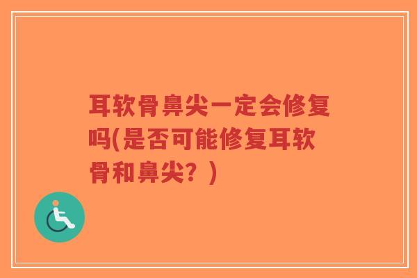 耳软骨鼻尖一定会修复吗(是否可能修复耳软骨和鼻尖?)-第1张图片-超越 耳软骨鼻尖一定会修复吗(是否可能修复耳软骨和鼻尖?)-第1张图片-超越