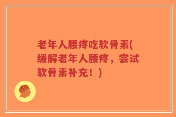 老年人腰疼吃软骨素(缓解老年人腰疼,尝试软骨素补充!)-第1张图片-超越 老年人腰疼吃软骨素(缓解老年人腰疼,尝试软骨素补充!)-第1张图片-超越