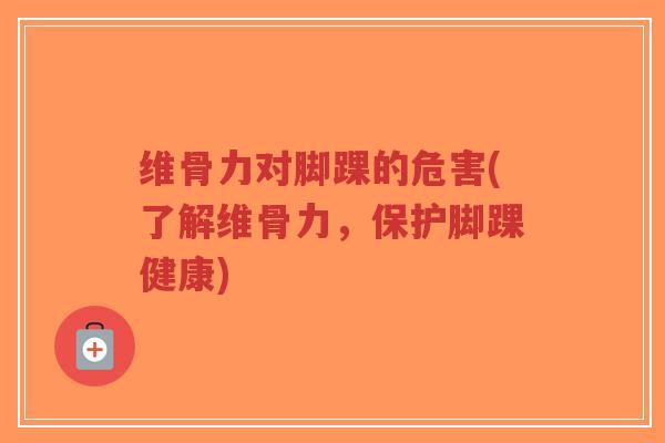 维骨力对脚踝的危害(了解维骨力,保护脚踝健康)-第1张图片-超越 维骨力对脚踝的危害(了解维骨力,保护脚踝健康)-第1张图片-超越