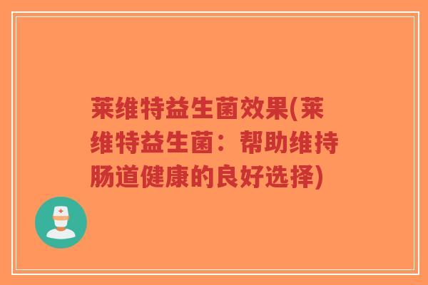 莱维特益生菌效果(莱维特益生菌:帮助维持肠道健康的良好选择)-第1张图片-超越 莱维特益生菌效果(莱维特益生菌:帮助维持肠道健康的良好选择)-第1张图片-超越