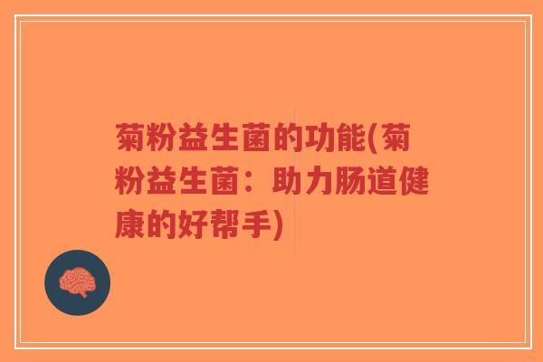 菊粉益生菌的功能(菊粉益生菌:助力肠道健康的好帮手)-第1张图片-超越 菊粉益生菌的功能(菊粉益生菌:助力肠道健康的好帮手)-第1张图片-超越