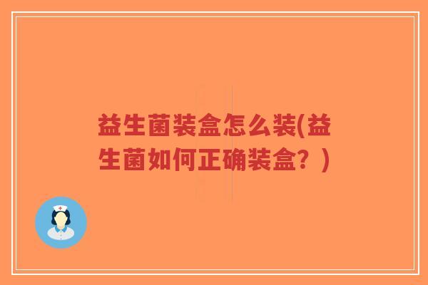 益生菌装盒怎么装(益生菌如何正确装盒?)-第1张图片-超越 益生菌装盒怎么装(益生菌如何正确装盒?)-第1张图片-超越