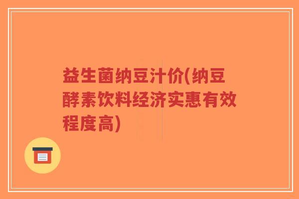益生菌纳豆汁价(纳豆酵素饮料经济实惠有效程度高)-第1张图片-超越