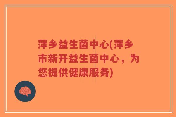萍乡益生菌中心(萍乡市新开益生菌中心，为您提供健康服务)-第1张图片-超越