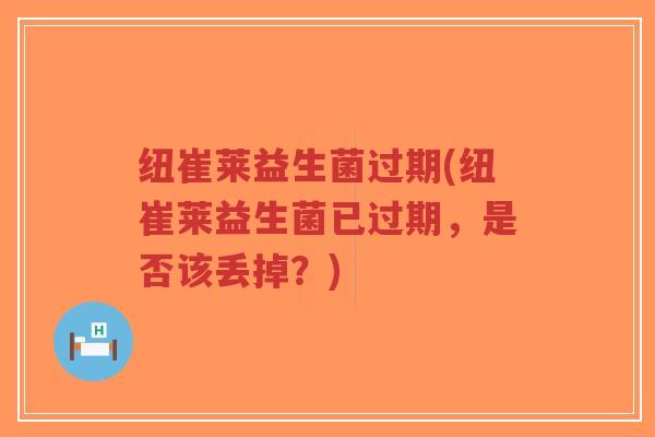 纽崔莱益生菌过期(纽崔莱益生菌已过期,是否该丢掉?)-第1张图片-超越 纽崔莱益生菌过期(纽崔莱益生菌已过期,是否该丢掉?)-第1张图片-超越