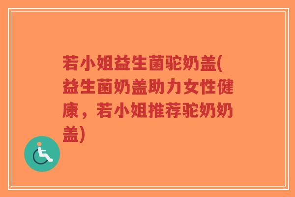 若小姐益生菌驼奶盖(益生菌奶盖助力女性健康,若小姐推荐驼奶奶盖)-第1张图片-超越 若小姐益生菌驼奶盖(益生菌奶盖助力女性健康,若小姐推荐驼奶奶盖)-第1张图片-超越