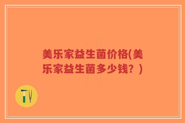 美乐家益生菌价格(美乐家益生菌多少钱?)-第1张图片-超越 美乐家益生菌价格(美乐家益生菌多少钱?)-第1张图片-超越