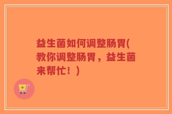 益生菌如何调整肠胃(教你调整肠胃，益生菌来帮忙！)-第1张图片-超越