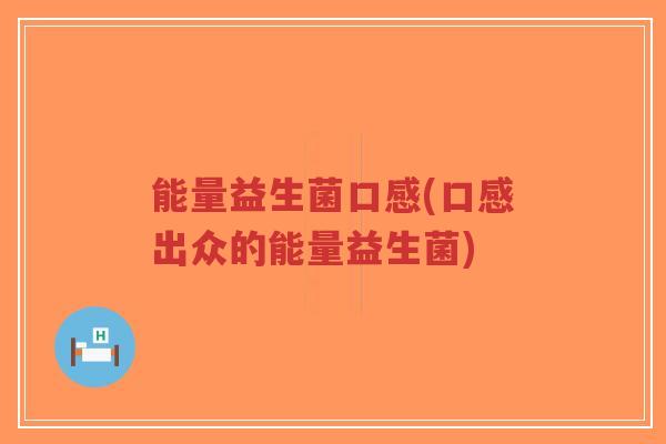 能量益生菌口感(口感出众的能量益生菌)-第1张图片-超越 能量益生菌口感(口感出众的能量益生菌)-第1张图片-超越