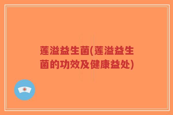 莲溢益生菌(莲溢益生菌的功效及健康益处)-第1张图片-超越 莲溢益生菌(莲溢益生菌的功效及健康益处)-第1张图片-超越
